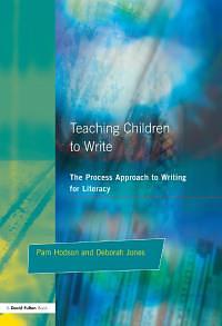 Teaching Children to Write: The Process Approach to Writing for Literacy by Pam Hodson, Deborah Jones