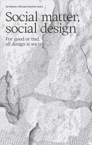 Social Matter, Social Design For good or bad, all design is social by Michael Kaethler, Jan Boelen