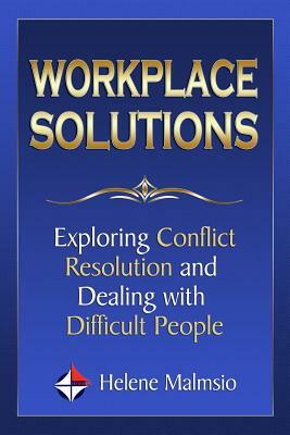 Workplace Solutions: Exploring Conflict Resolution and Dealing with Difficult People by Helene Malmsio