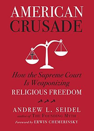 American Crusade: How the Supreme Court Is Weaponizing Religious Freedom by Erwin Chemerinsky, Andrew L. Seidel