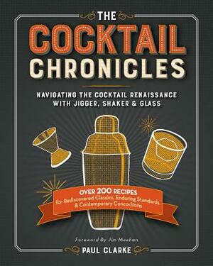 The Cocktail Chronicles: Navigating the Cocktail Renaissance with Jigger, Shaker & Glass by Paul Clarke