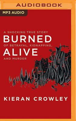 Burned Alive: A Shocking True Story of Betrayal, Kidnapping, and Murder by Kieran Crowley