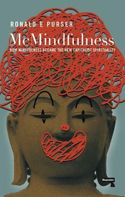 McMindfulness: How Mindfulness Became the New Capitalist Spirituality by Ronald E. Purser