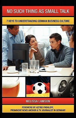 No Such Thing as Small Talk: 7 Keys to Understanding German Business Culture by Melissa Lamson