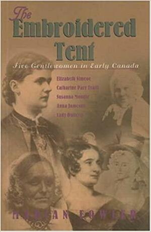 The embroidered tent: Five gentlewomen in early Canada, Elizabeth Simcoe, Catharine Parr Traill, Susanna Moodie, Anna Jameson, Lady Dufferin by Marian Fowler