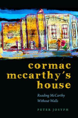 Cormac McCarthy's House: Reading McCarthy Without Walls by Peter Josyph