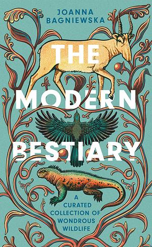 The Modern Bestiary: A Curated Collection of Wondrous Wildlife by Joanna Bagniewska
