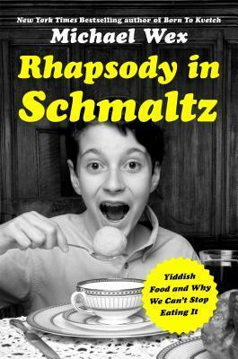 Rhapsody in Schmaltz: Yiddish Food and Why We Can't Stop Eating It by Michael Wex