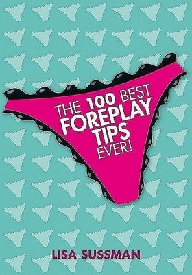 The 100 Best Foreplay Tips Ever! by Lisa Sussman