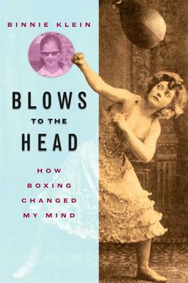 Blows to the Head: How Boxing Changed My Mind by Binnie Klein