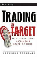 Trading on Target: How To Cultivate a Winner's State of Mind by Adrienne Toghraie