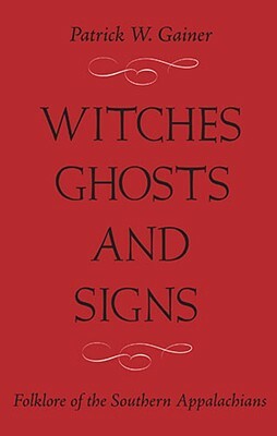 Witches, Ghosts, and Signs: Folklore of the Southern Appalachians by Patrick W. Gainer