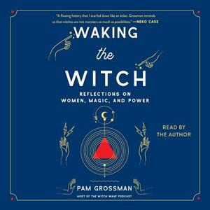Waking the Witch: Reflections on Women, Magic, and Power by 