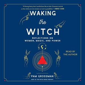 Waking the Witch: Reflections on Women, Magic, and Power by 