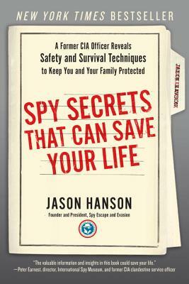 Spy Secrets That Can Save Your Life: A Former CIA Officer Reveals Safety and Survival Techniques to Keep You and Your Family Protected by Jason Hanson