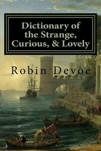 Dictionary of the Strange, Curious & Lovely by Robin Devoe