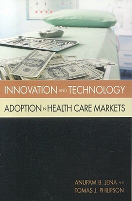 Innovation and Technology Adoption in Health Care Markets by Tomas Philipson, Anupam B. Jena