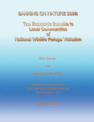 Banking on Nature 2006 - The Economic Benefits to Local Communities of National Wildlife Refuge Visitation by U. S. Fish and Wildlife Service, Erin Carver, James Caudill Ph. D.