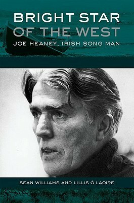 Bright Star of the West: Joe Heaney, Irish Song-Man by Sean Williams, Lillis Ó Laoire