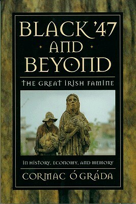 Black '47 and Beyond: The Great Irish Famine in History, Economy, and Memory by Cormac Ó Gráda