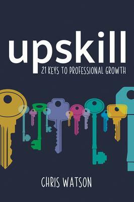 Upskill: 21 Keys to Professional Growth by Chris Watson