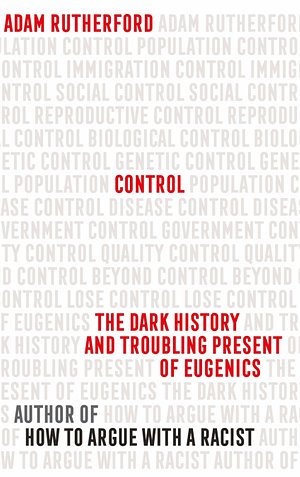Control: The Dark History and Troubling Present of Eugenics by Adam Rutherford