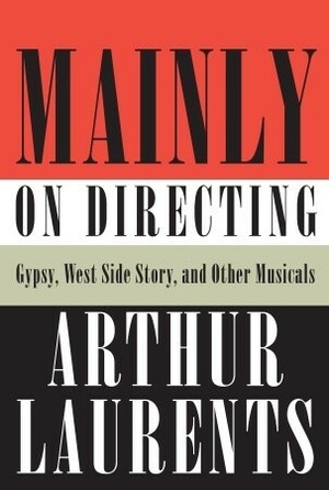 Mainly on Directing: Gypsy, West Side Story, and Other Musicals by Arthur Laurents