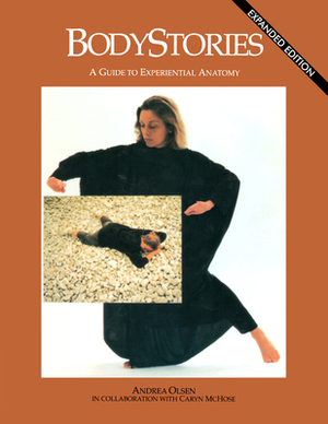 Bodystories: A Guide to Experiential Anatomy by Andrea Olsen
