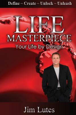 Life Masterpiece: Your Life by Design by Jim Lutes