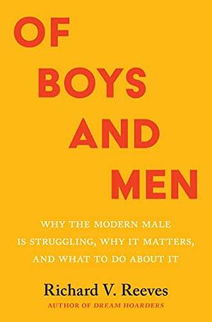 Of Boys and Men: Why the Modern Male Is Struggling, Why It Matters, and What to Do about It by Richard Reeves