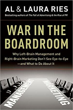 War in the Boardroom: Why Left-Brain Management and Right-Brain Marketing Don't See Eye-to-Eye--and What to Do About It by Laura Ries, Al Ries