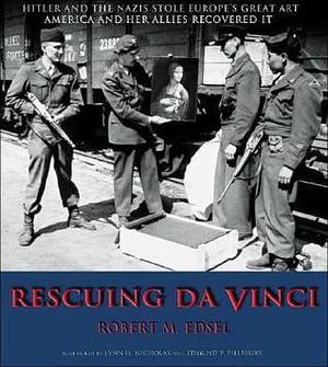 Rescuing Da Vinci: Hitler and the Nazis Stole Europe's Great Art - America and Her Allies Recovered It by Robert M. Edsel, Robert M. Edsel