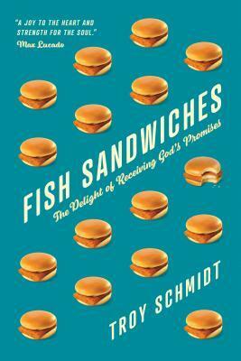 Fish Sandwiches: The Delight of Receiving God's Promises by Troy Schmidt