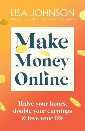 Make Money Online: Your No-Nonsense Guide to Passive Income by Lisa Johnson