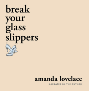 Break Your Glass Slippers by Amanda Lovelace