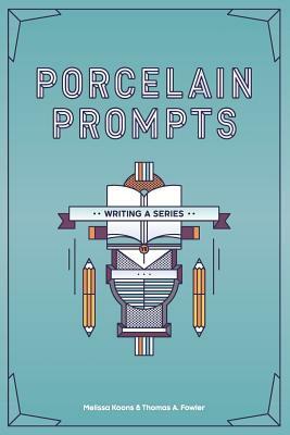 Porcelain Prompts: Writing a Series by Melissa Koons, Thomas a. Fowler