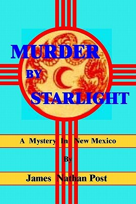 Murder By Starlight: A Mystery In New Mexico by James Nathan Post