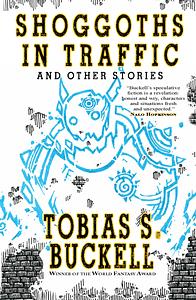 Shoggoths in Traffic and Other Stories by Tobias S. Buckell