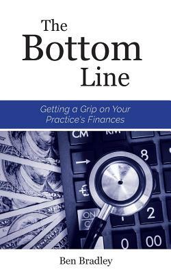 The Bottom Line: Getting a Grip on Your Practice's Finances by Ben Bradley