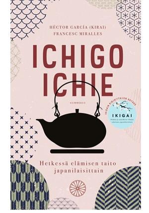 Ichigo ichie : hetkessä elämisen taito japanilaisittain by Satu Ekman, Francesc Miralles, Héctor García