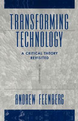 Transforming Technology: A Critical Theory Revisited by Andrew Feenberg
