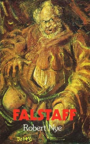 Falstaff: Being the Acta domini Johannis Fastolfe or Life & valiant deeds of Sir John Faustoff or The hundred days war as told by Sir John Fastolf by Robert Nye