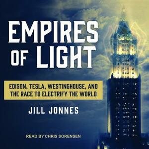 Empires of Light: Edison, Tesla, Westinghouse, and the Race to Electrify the World by Jill Jonnes