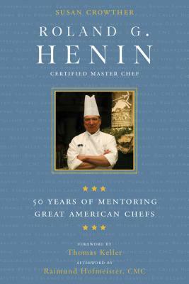 Roland G. Henin: 50 Years of Mentoring Great American Chefs by Susan Crowther