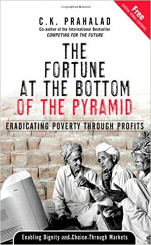 The Fortune at the Bottom of the Pyramid: Eradicating Poverty Through Profits by C.K. Prahalad