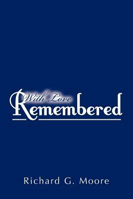 With Love Remembered by Richard G. Moore