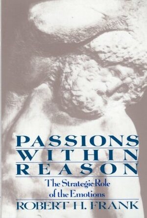 Passions Within Reason: The Strategic Role of the Emotions by Robert H. Frank