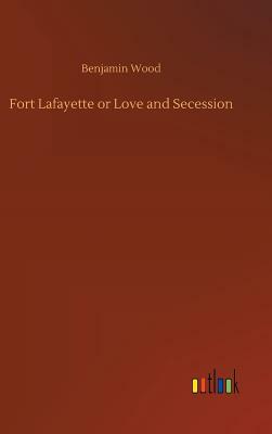 Fort Lafayette or Love and Secession by Benjamin Wood