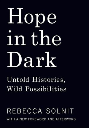 Hope in the Dark: Untold Histories, Wild Possibilities by Rebecca Solnit