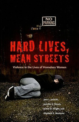 Hard Lives, Mean Streets: Violence In The Lives Of Homeless Women (The Northeastern Series On Gender, Crime, And Law) by Jana L. Jasinski, Jennifer K. Wesely, James D. Wright, Elizabeth E. Mustaine